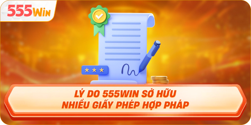 Lý do 555Win sở hữu nhiều giấy phép hợp pháp
